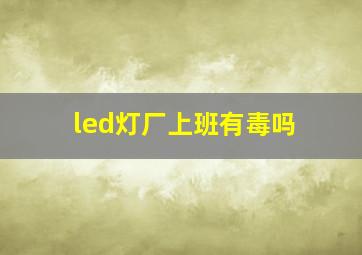 led灯厂上班有毒吗