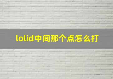 lolid中间那个点怎么打