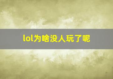 lol为啥没人玩了呢