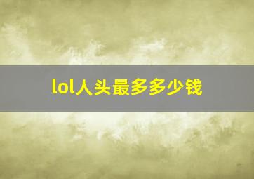 lol人头最多多少钱