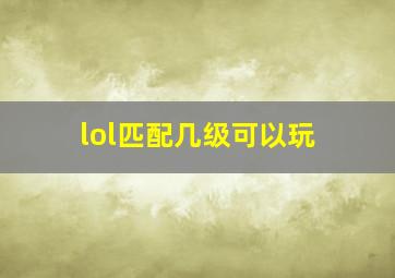 lol匹配几级可以玩