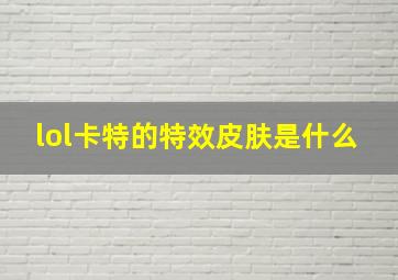 lol卡特的特效皮肤是什么