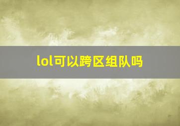 lol可以跨区组队吗