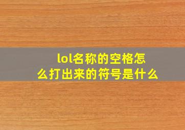 lol名称的空格怎么打出来的符号是什么