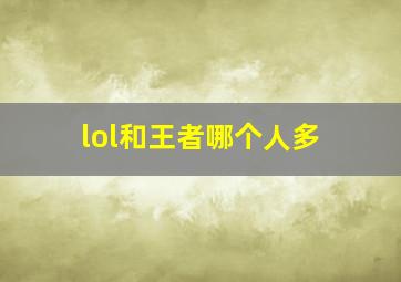 lol和王者哪个人多