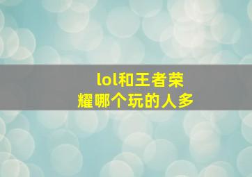 lol和王者荣耀哪个玩的人多