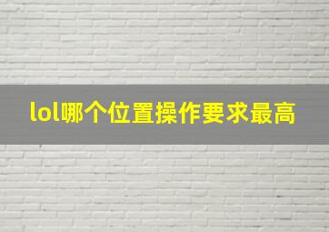 lol哪个位置操作要求最高