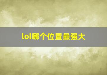 lol哪个位置最强大