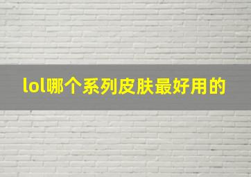 lol哪个系列皮肤最好用的