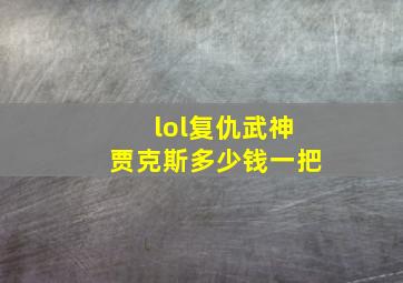 lol复仇武神贾克斯多少钱一把