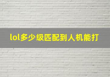 lol多少级匹配到人机能打