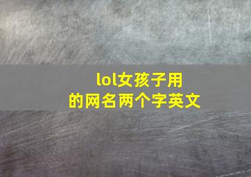 lol女孩子用的网名两个字英文