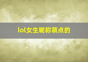 lol女生昵称萌点的