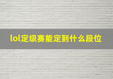 lol定级赛能定到什么段位