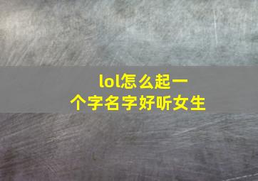 lol怎么起一个字名字好听女生