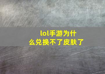 lol手游为什么兑换不了皮肤了