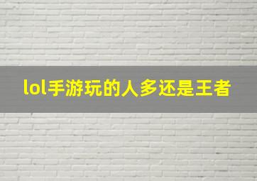 lol手游玩的人多还是王者