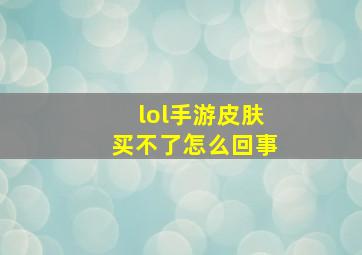 lol手游皮肤买不了怎么回事