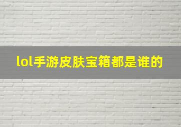 lol手游皮肤宝箱都是谁的