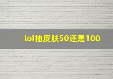 lol抽皮肤50还是100