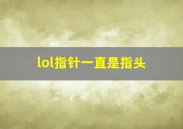 lol指针一直是指头