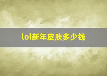 lol新年皮肤多少钱