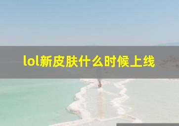 lol新皮肤什么时候上线