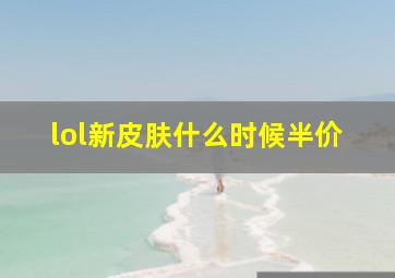 lol新皮肤什么时候半价