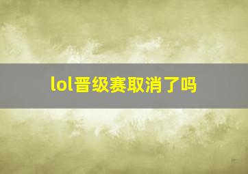 lol晋级赛取消了吗