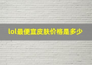 lol最便宜皮肤价格是多少