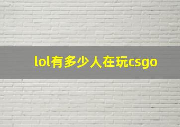 lol有多少人在玩csgo