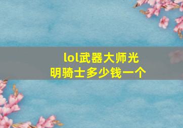 lol武器大师光明骑士多少钱一个