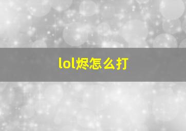 lol烬怎么打