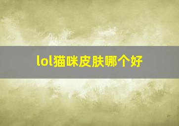 lol猫咪皮肤哪个好