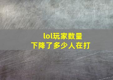 lol玩家数量下降了多少人在打