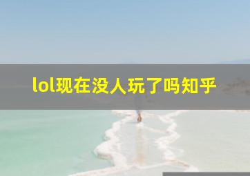 lol现在没人玩了吗知乎