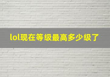 lol现在等级最高多少级了