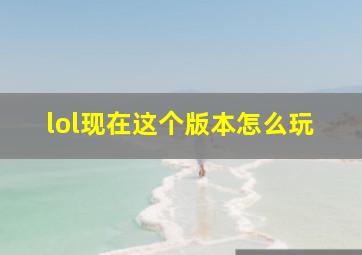 lol现在这个版本怎么玩