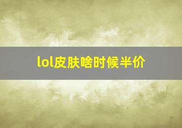 lol皮肤啥时候半价