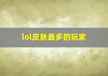 lol皮肤最多的玩家