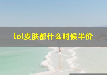 lol皮肤都什么时候半价