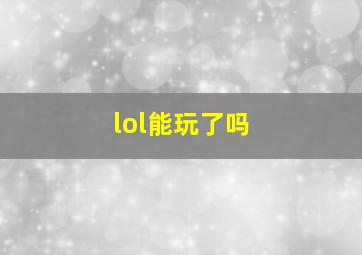 lol能玩了吗