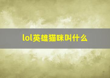 lol英雄猫咪叫什么