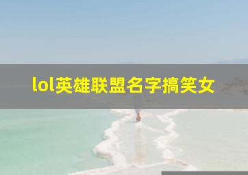 lol英雄联盟名字搞笑女