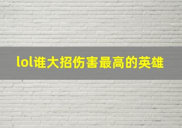 lol谁大招伤害最高的英雄