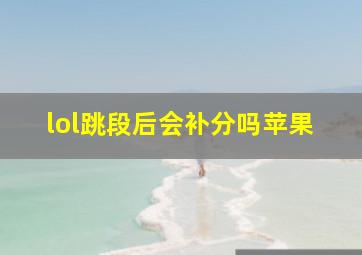 lol跳段后会补分吗苹果