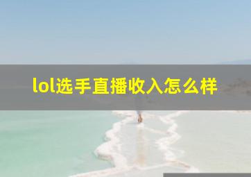 lol选手直播收入怎么样