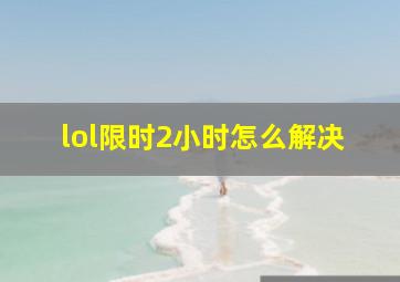 lol限时2小时怎么解决