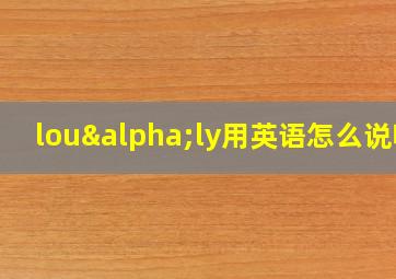 louαly用英语怎么说呢