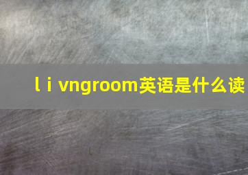 lⅰvngroom英语是什么读